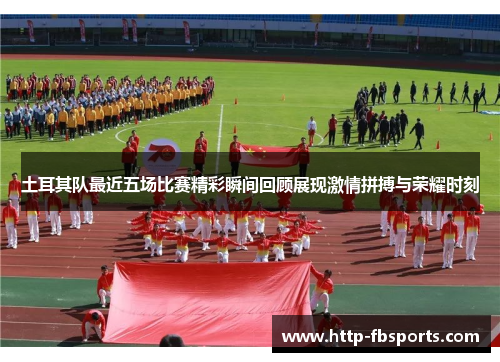土耳其队最近五场比赛精彩瞬间回顾展现激情拼搏与荣耀时刻