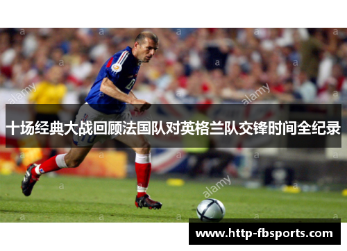 十场经典大战回顾法国队对英格兰队交锋时间全纪录