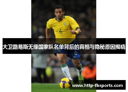 大卫路易斯无缘国家队名单背后的真相与隐秘原因揭晓