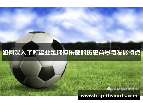 如何深入了解建业足球俱乐部的历史背景与发展特点