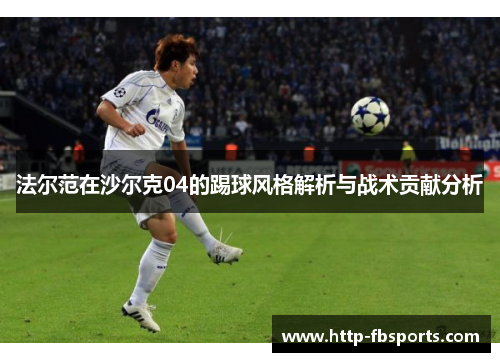 法尔范在沙尔克04的踢球风格解析与战术贡献分析