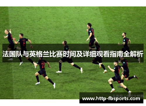 法国队与英格兰比赛时间及详细观看指南全解析