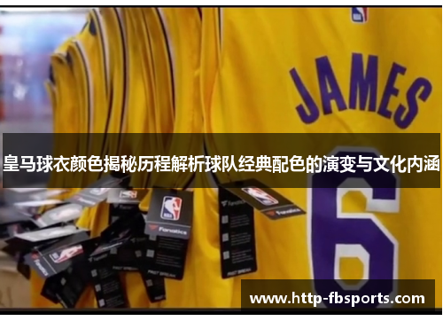 皇马球衣颜色揭秘历程解析球队经典配色的演变与文化内涵