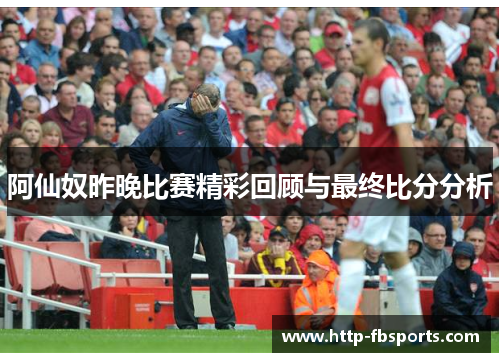 阿仙奴昨晚比赛精彩回顾与最终比分分析