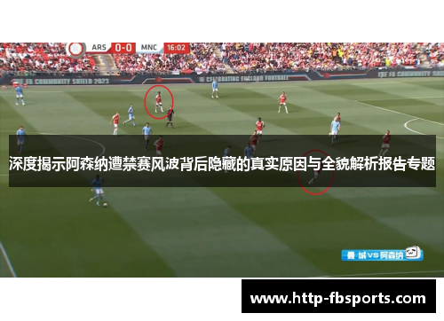 深度揭示阿森纳遭禁赛风波背后隐藏的真实原因与全貌解析报告专题