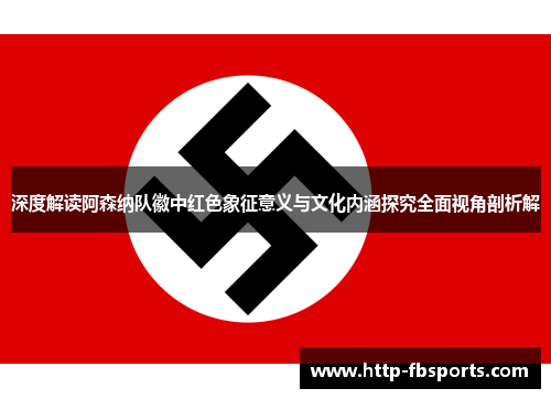 深度解读阿森纳队徽中红色象征意义与文化内涵探究全面视角剖析解