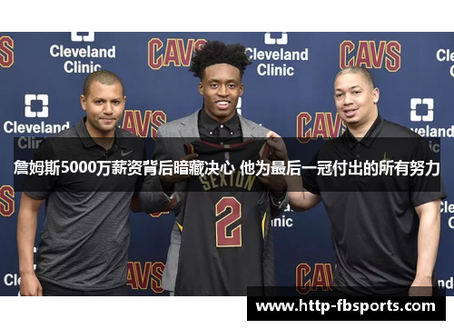 詹姆斯5000万薪资背后暗藏决心 他为最后一冠付出的所有努力