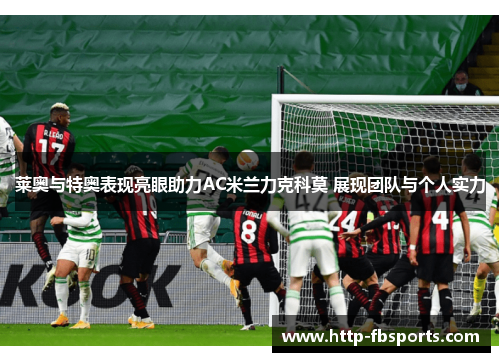 莱奥与特奥表现亮眼助力AC米兰力克科莫 展现团队与个人实力