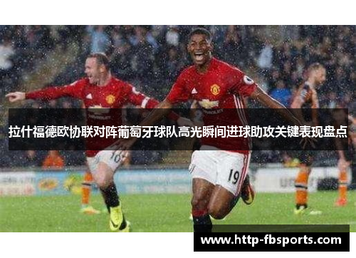 拉什福德欧协联对阵葡萄牙球队高光瞬间进球助攻关键表现盘点