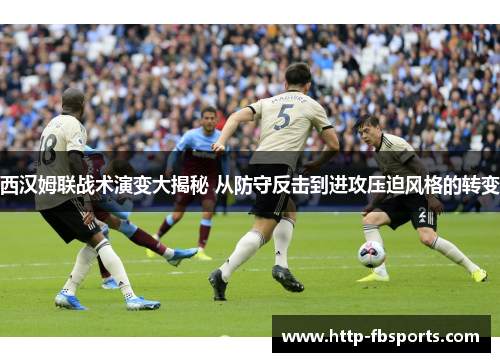 西汉姆联战术演变大揭秘 从防守反击到进攻压迫风格的转变