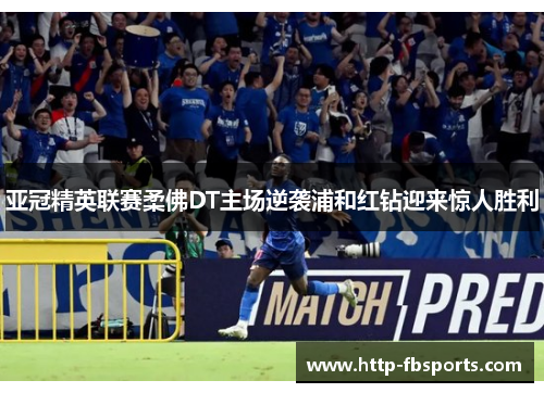 亚冠精英联赛柔佛DT主场逆袭浦和红钻迎来惊人胜利