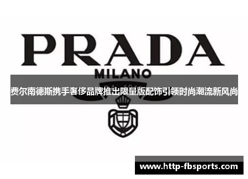 费尔南德斯携手奢侈品牌推出限量版配饰引领时尚潮流新风尚