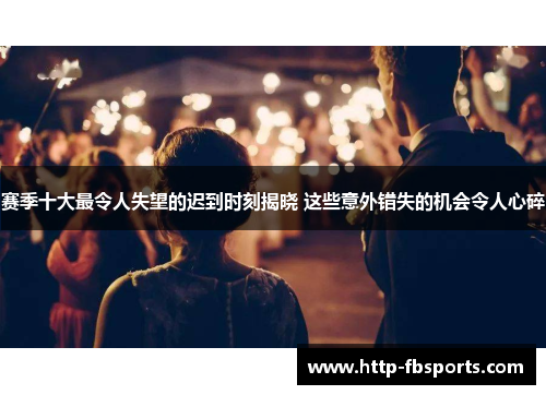 赛季十大最令人失望的迟到时刻揭晓 这些意外错失的机会令人心碎