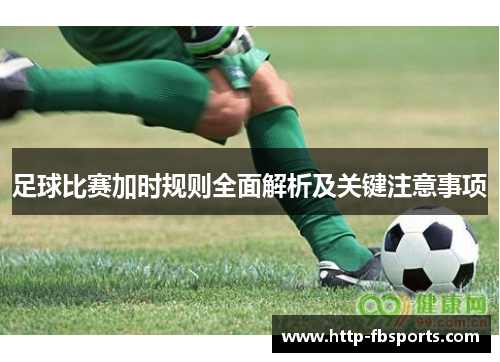 足球比赛加时规则全面解析及关键注意事项